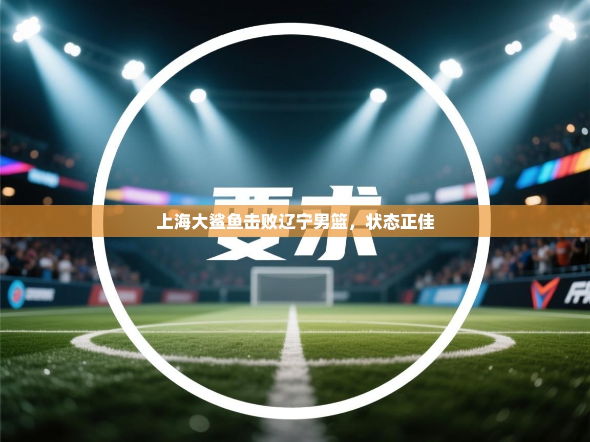 上海大鲨鱼击败辽宁男篮,状态正佳 第2张