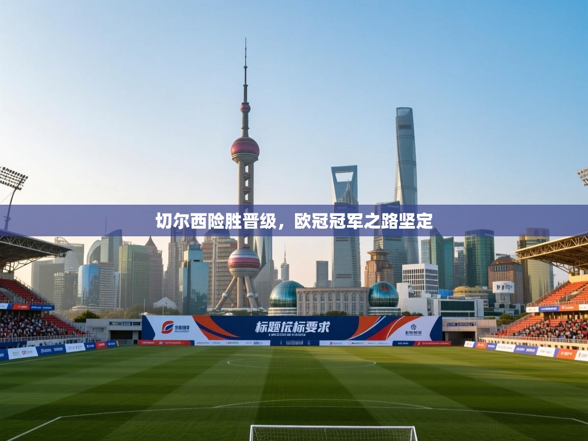 切尔西险胜晋级，欧冠冠军之路坚定  第2张